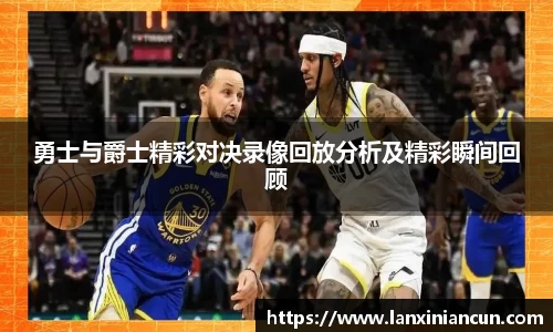 k1体育勇士与爵士精彩对决录像回放分析及精彩瞬间回顾