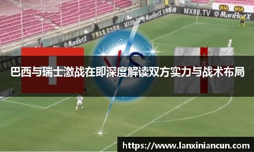 k1体育巴西与瑞士激战在即深度解读双方实力与战术布局